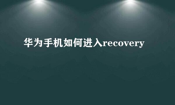 华为手机如何进入recovery