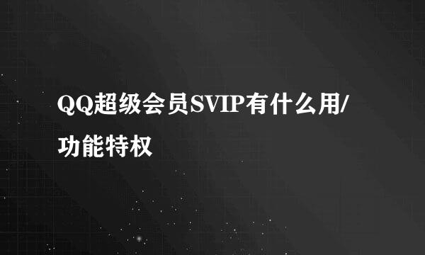 QQ超级会员SVIP有什么用/功能特权