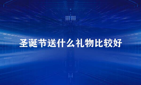 圣诞节送什么礼物比较好