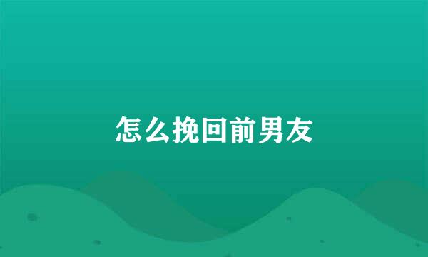 怎么挽回前男友