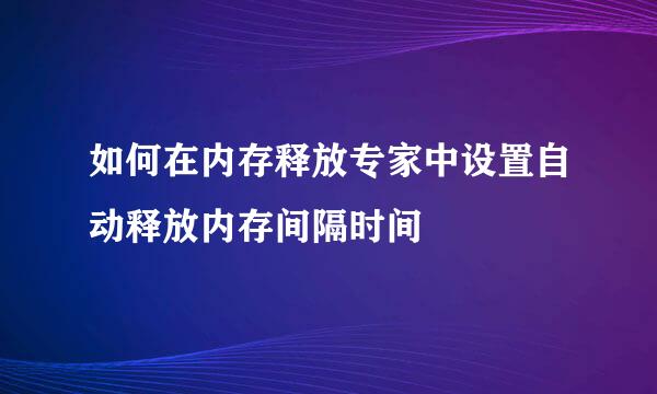 如何在内存释放专家中设置自动释放内存间隔时间