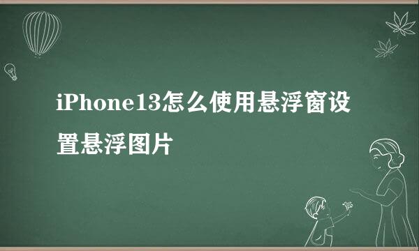 iPhone13怎么使用悬浮窗设置悬浮图片