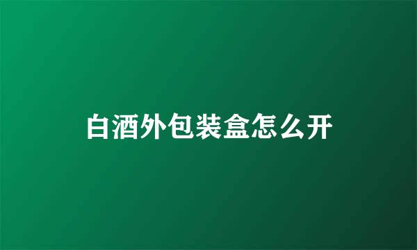 白酒外包装盒怎么开