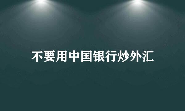 不要用中国银行炒外汇