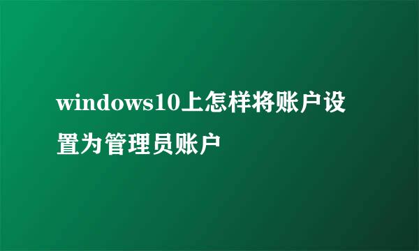 windows10上怎样将账户设置为管理员账户