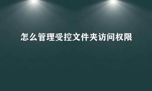 怎么管理受控文件夹访问权限