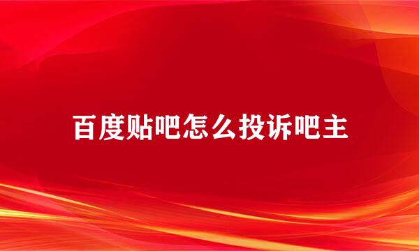 百度贴吧怎么投诉吧主