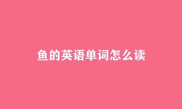 鱼的英语单词怎么读