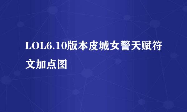 LOL6.10版本皮城女警天赋符文加点图