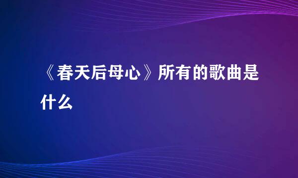 《春天后母心》所有的歌曲是什么
