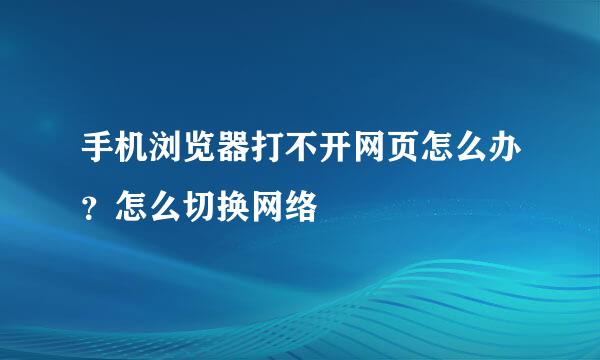 手机浏览器打不开网页怎么办？怎么切换网络