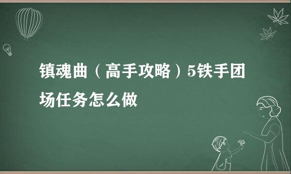 镇魂曲（高手攻略）5铁手团场任务怎么做