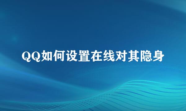 QQ如何设置在线对其隐身