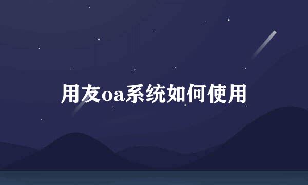 用友oa系统如何使用