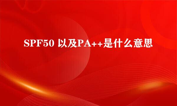 SPF50 以及PA++是什么意思