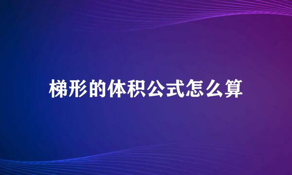 梯形的体积公式怎么算