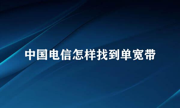 中国电信怎样找到单宽带