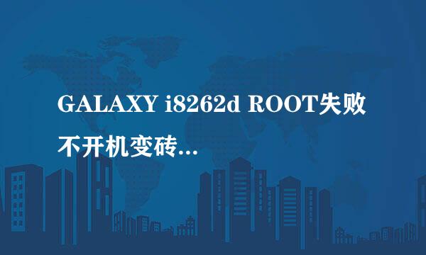 GALAXY i8262d ROOT失败不开机变砖修复官方系统