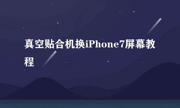 真空贴合机换iPhone7屏幕教程