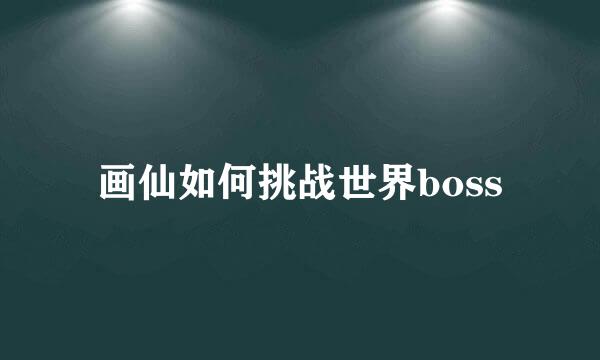 画仙如何挑战世界boss