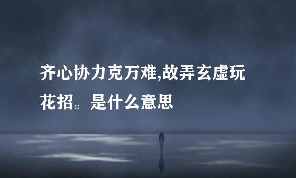 齐心协力克万难,故弄玄虚玩花招。是什么意思