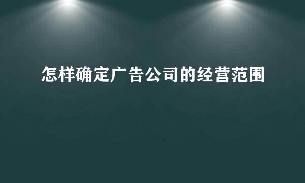 怎样确定广告公司的经营范围