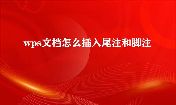 wps文档怎么插入尾注和脚注