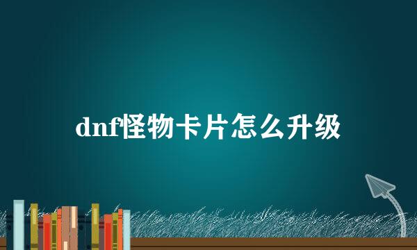 dnf怪物卡片怎么升级