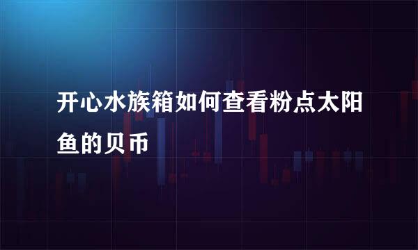 开心水族箱如何查看粉点太阳鱼的贝币