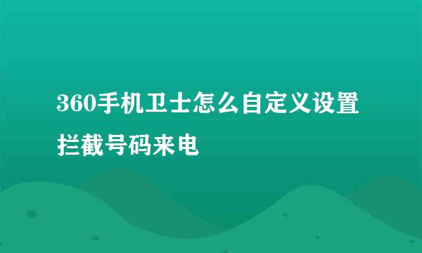360手机卫士怎么自定义设置拦截号码来电