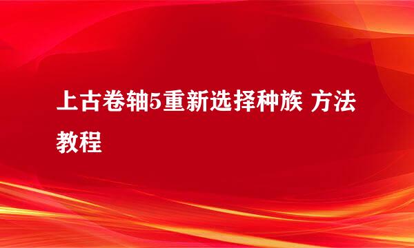 上古卷轴5重新选择种族 方法教程