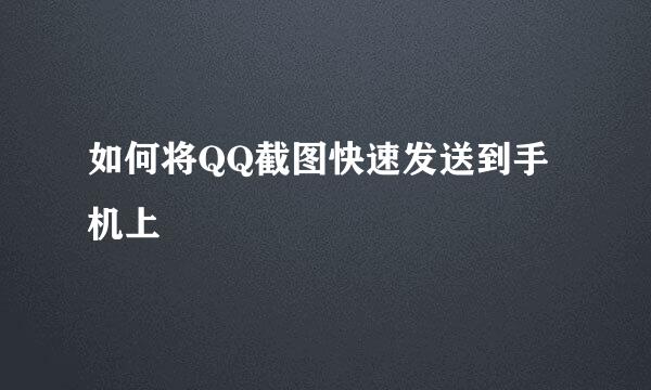 如何将QQ截图快速发送到手机上