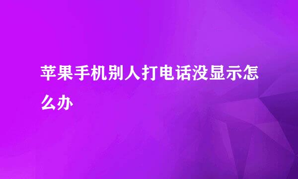苹果手机别人打电话没显示怎么办