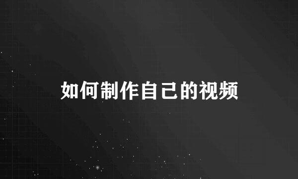 如何制作自己的视频