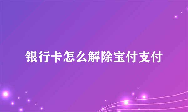 银行卡怎么解除宝付支付