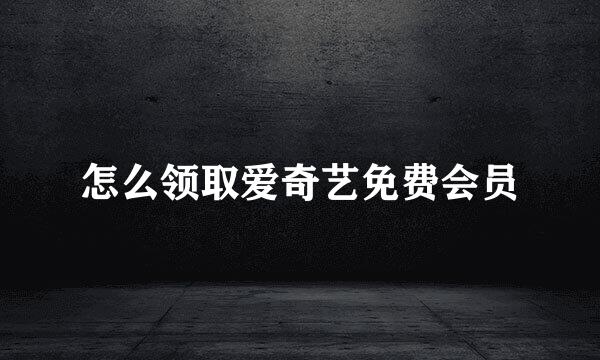 怎么领取爱奇艺免费会员