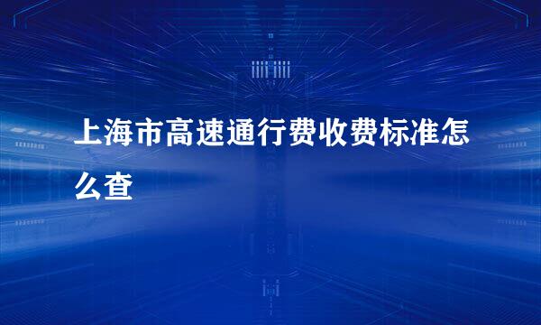 上海市高速通行费收费标准怎么查