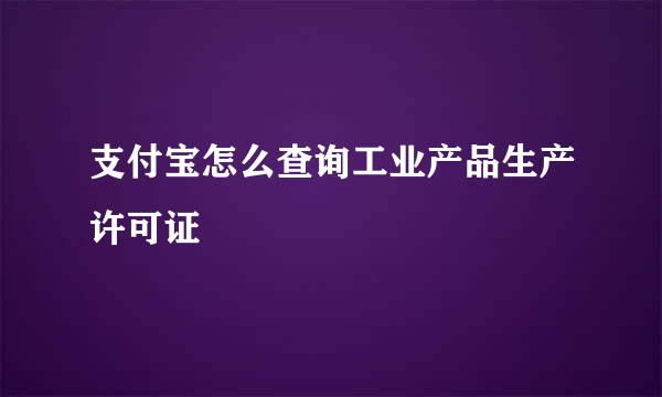 支付宝怎么查询工业产品生产许可证