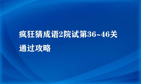 疯狂猜成语2院试第36~46关通过攻略