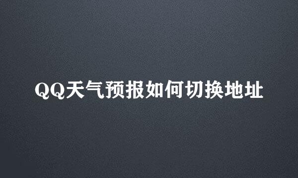 QQ天气预报如何切换地址