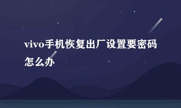 vivo手机恢复出厂设置要密码怎么办