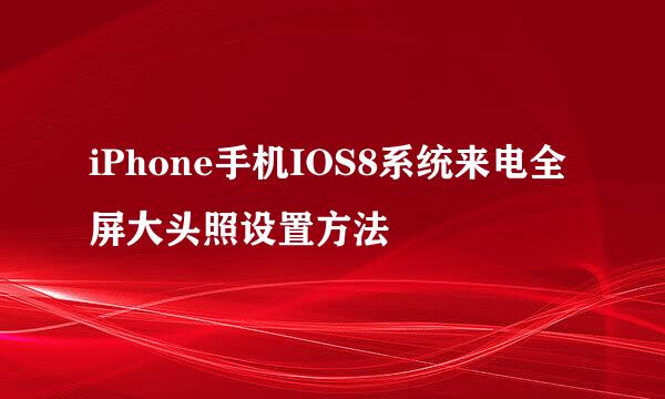 iPhone手机IOS8系统来电全屏大头照设置方法