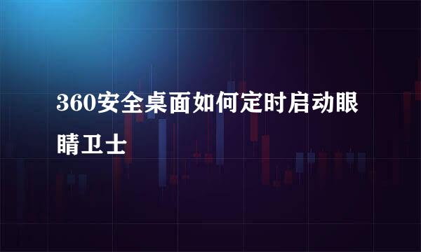 360安全桌面如何定时启动眼睛卫士