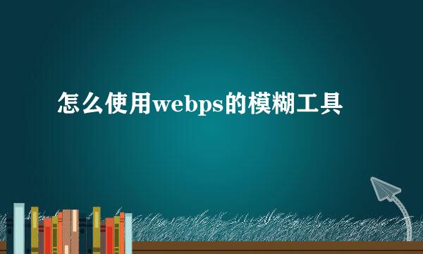 怎么使用webps的模糊工具