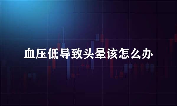 血压低导致头晕该怎么办