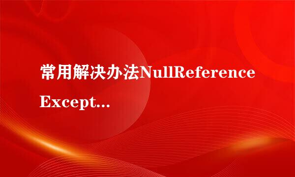 常用解决办法NullReferenceException:Object