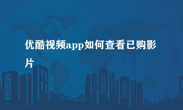 优酷视频app如何查看已购影片