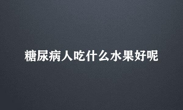 糖尿病人吃什么水果好呢