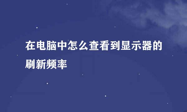 在电脑中怎么查看到显示器的刷新频率