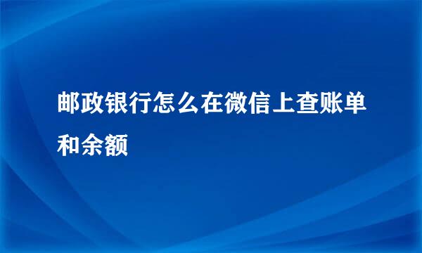 邮政银行怎么在微信上查账单和余额